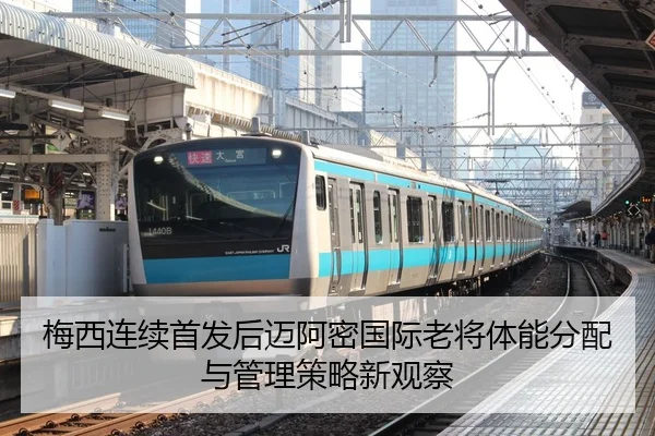 梅西连续首发后迈阿密国际老将体能分配与管理策略新观察