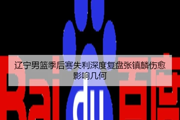辽宁男篮季后赛失利深度复盘张镇麟伤愈影响几何
